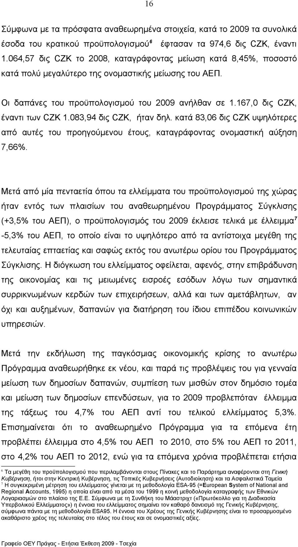 167,0 δις CZK, έναντι των CZK 1.083,94 δις CZK, ήταν δηλ. κατά 83,06 δις CZK υψηλότερες από αυτές του προηγούμενου έτους, καταγράφοντας ονομαστική αύξηση 7,66%.