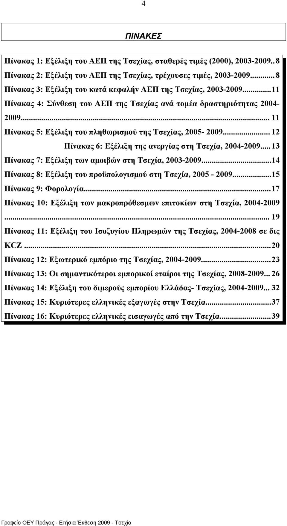 .. 11 Πίνακας 5: Εξέλιξη του πληθωρισμού της Τσεχίας, 2005-2009... 12 Πίνακας 6: Εξέλιξη της ανεργίας στη Τσεχία, 2004-2009...13 Πίνακας 7: Εξέλιξη των αμοιβών στη Τσεχία, 2003-2009.