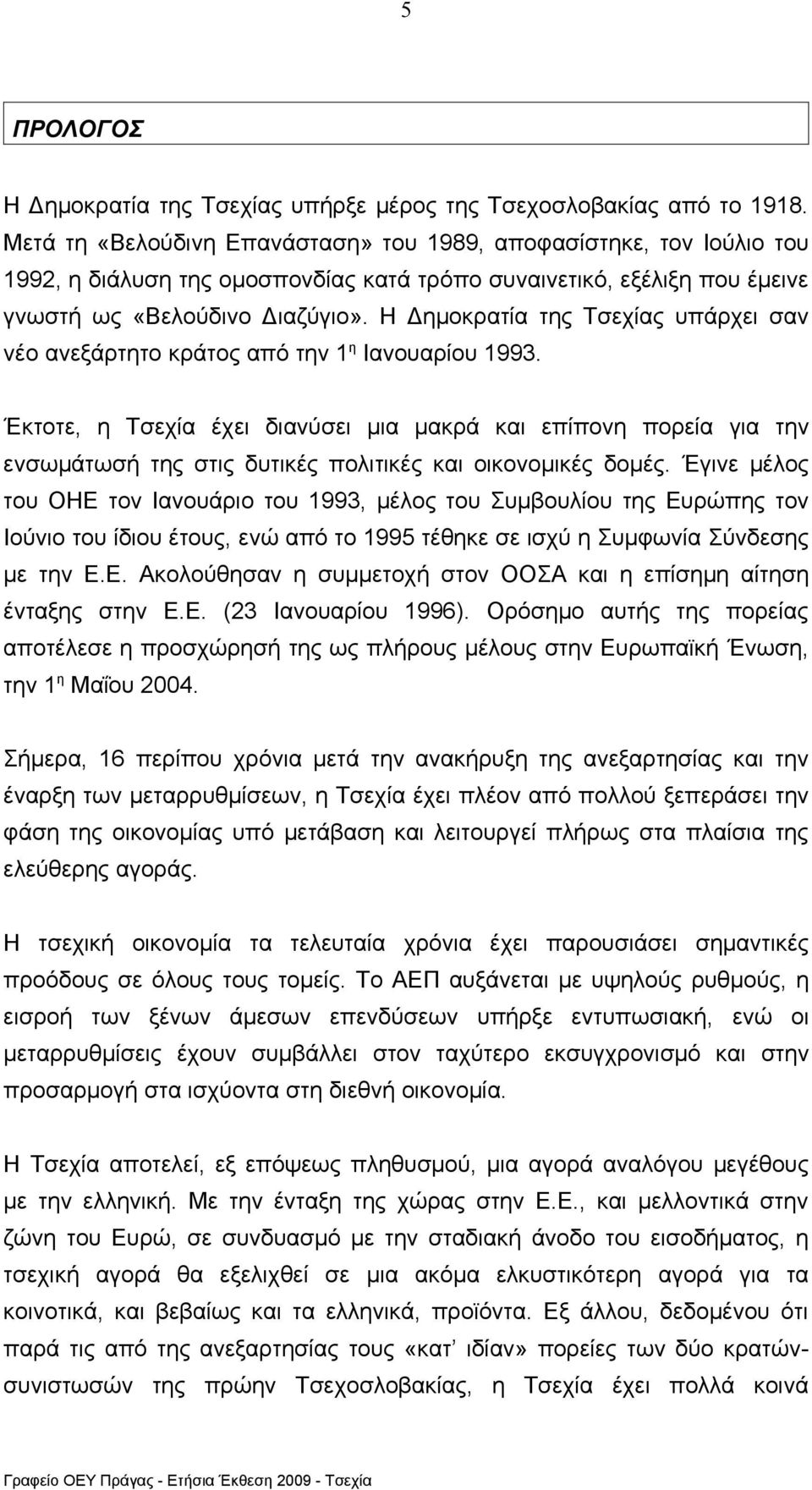 Η Δημοκρατία της Τσεχίας υπάρχει σαν νέο ανεξάρτητο κράτος από την 1 η Ιανουαρίου 1993.