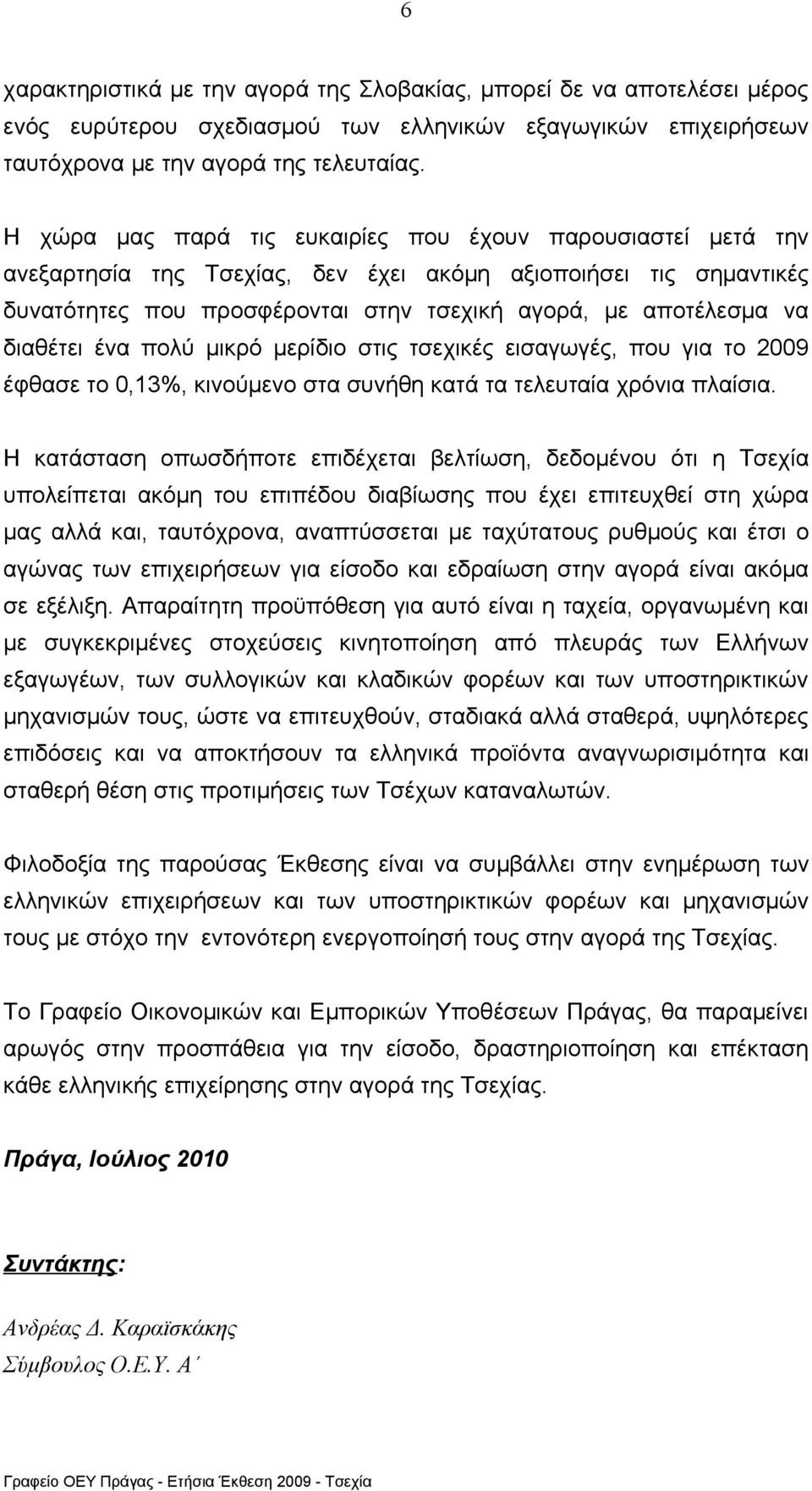 διαθέτει ένα πολύ μικρό μερίδιο στις τσεχικές εισαγωγές, που για το 2009 έφθασε το 0,13%, κινούμενο στα συνήθη κατά τα τελευταία χρόνια πλαίσια.