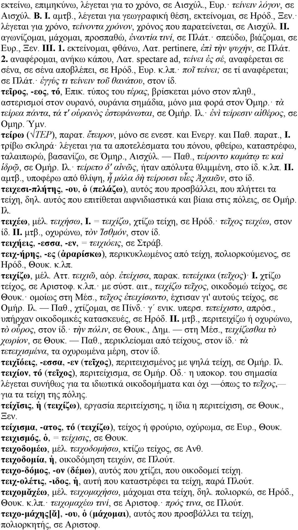 pertinere, ἐπὶ τὴν ψυχήν, σε Πλάτ. 2. αναφέρομαι, ανήκω κάπου, Λατ. spectare ad, τείνει ἐς σέ, αναφέρεται σε σένα, σε σένα αποβλέπει, σε Ηρόδ., Ευρ. κ.λπ. ποῖ τείνει; σε τί αναφέρεται; σε Πλάτ.