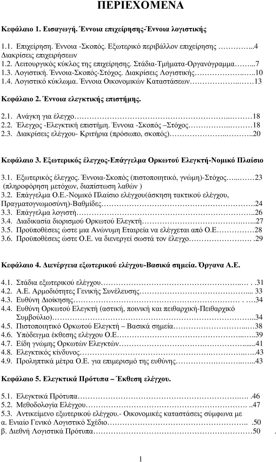 . 13 Κεφάλαιο 2. Έννοια ελεγκτικής επιστήµης. 2.1. Ανάγκη για έλεγχο.. 18 2.2. Έλεγχος -Ελεγκτική επιστήµη. Έννοια -Σκοπός Στόχος.. 18 2.3. ιακρίσεις ελέγχου- Κριτήρια (πρόσωπο, σκοπός)....20 Κεφάλαιο 3.