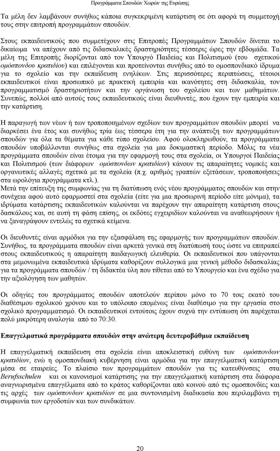 Τα µέλη της Επιτροπής διορίζονται από τον Υπουργό Παιδείας και Πολιτισµού (του σχετικού οµόσπονδου κρατιδίου) και επιλέγονται και προτείνονται συνήθως από το οµοσπονδιακό ίδρυµα για το σχολείο και