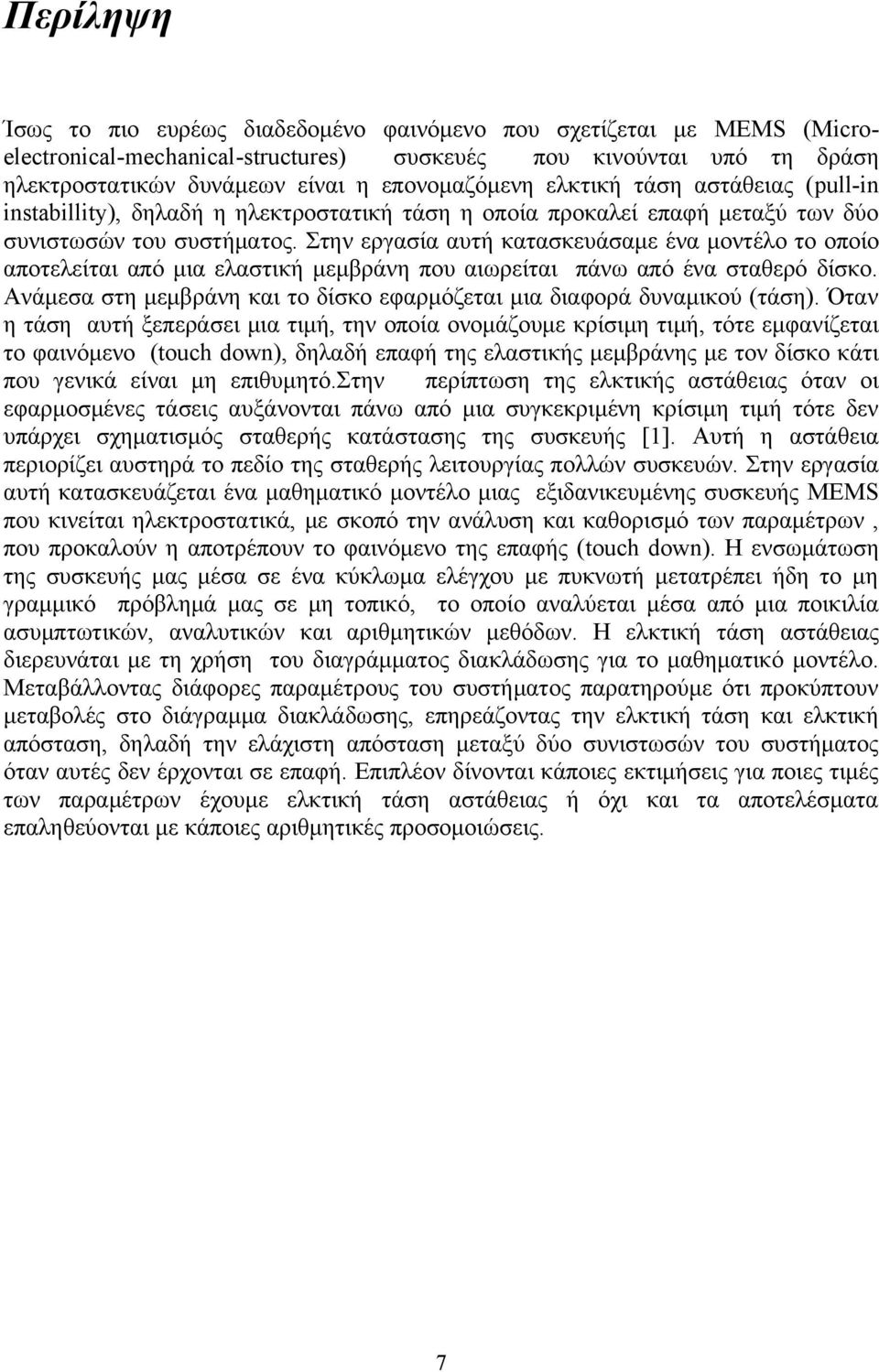 αποτελείται από μια ελαστική μεμβράνη που αιωρείται πάνω από ένα σταθερό δίσκο Ανάμεσα στη μεμβράνη και το δίσκο εφαρμόζεται μια διαφορά δυναμικού (τάση) Όταν η τάση αυτή ξεπεράσει μια τιμή, την