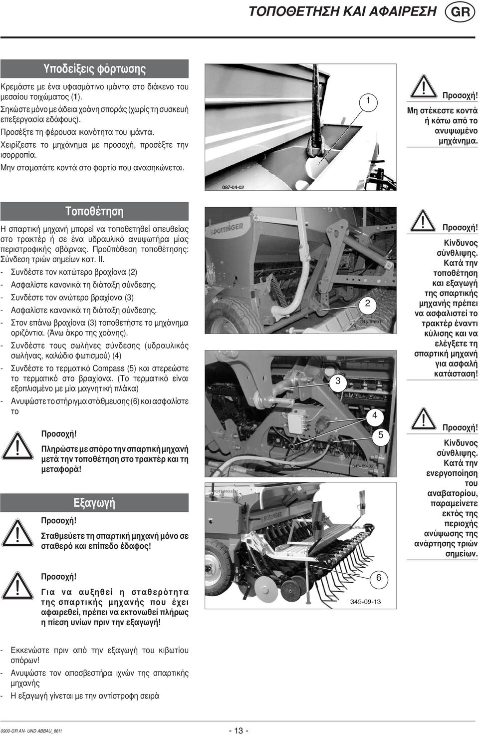 Μη στέκεστε κοντά ή κάτω από το ανυψωμένο μηχάνημα. Τοποθέτηση Η σπαρτική μηχανή μπορεί να τοποθετηθεί απευθείας στο τρακτέρ ή σε ένα υδραυλικό ανυψωτήρα μίας περιστροφικής σβάρνας.