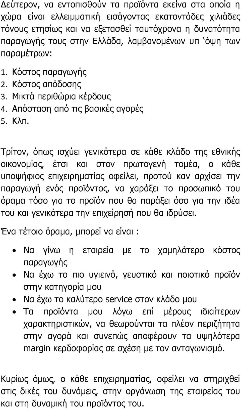 Τρίτον, όπως ισχύει γενικότερα σε κάθε κλάδο της εθνικής οικονομίας, έτσι και στον πρωτογενή τομέα, ο κάθε υποψήφιος επιχειρηματίας οφείλει, προτού καν αρχίσει την παραγωγή ενός προϊόντος, να χαράξει