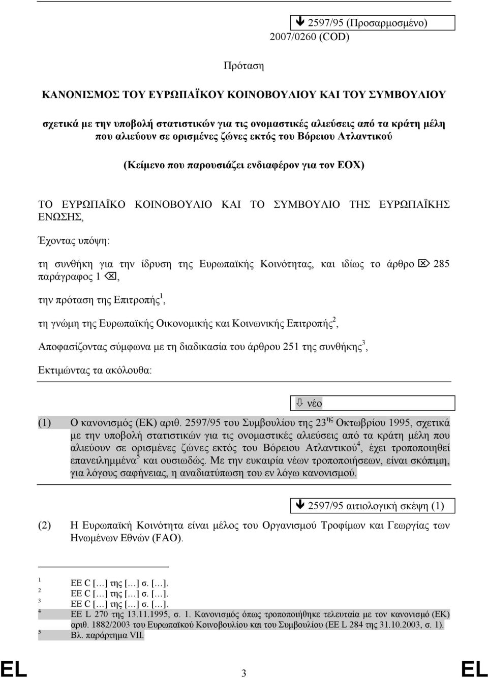 για την ίδρυση της Ευρωπαϊκής Κοινότητας, και ιδίως το άρθρο 285 παράγραφος 1, την πρόταση της Επιτροπής 1, τη γνώμη της Ευρωπαϊκής Οικονομικής και Κοινωνικής Επιτροπής 2, Αποφασίζοντας σύμφωνα με τη