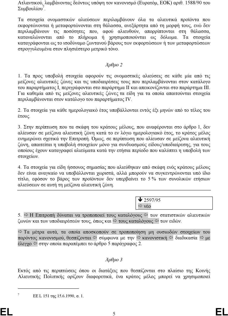 αλιευθούν, απορρίπτονται στη θάλασσα, καταναλώνονται από το πλήρωμα ή χρησιμοποιούνται ως δόλωμα.