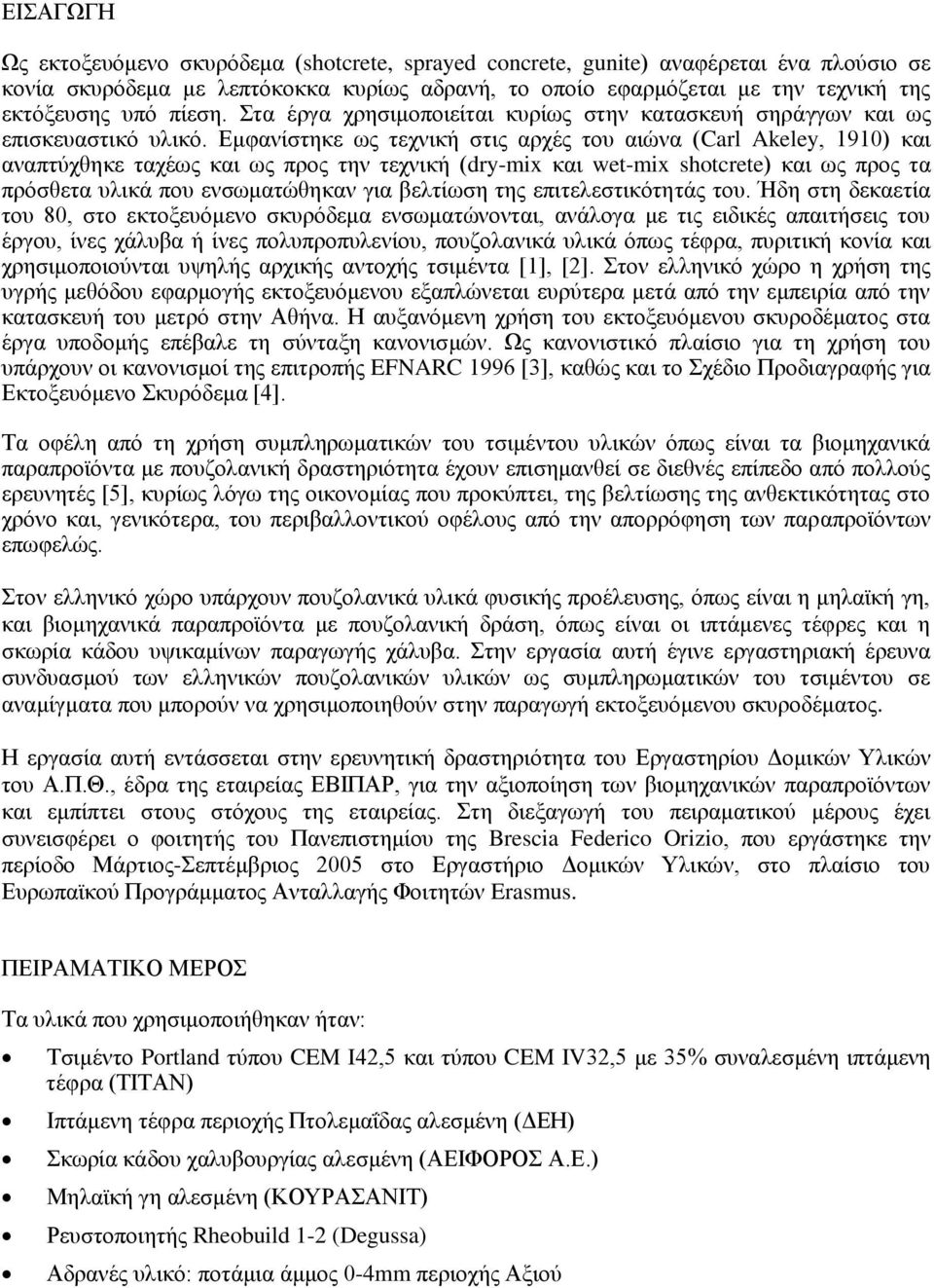 Εμφανίστηκε ως τεχνική στις αρχές του αιώνα (Carl Akeley, 1910) και αναπτύχθηκε ταχέως και ως προς την τεχνική (dry-mix και wet-mix shotcrete) και ως προς τα πρόσθετα υλικά που ενσωματώθηκαν για