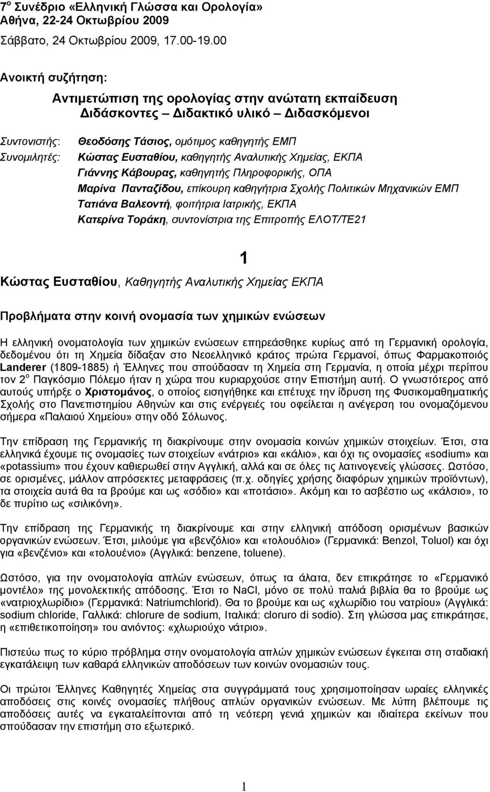 καθηγητής Αναλυτικής Χημείας, ΕΚΠΑ Γιάννης Κάβουρας, καθηγητής Πληροφορικής, ΟΠΑ Μαρίνα Πανταζίδου, επίκουρη καθηγήτρια Σχολής Πολιτικών Μηχανικών ΕΜΠ Τατιάνα Βαλεοντή, φοιτήτρια Ιατρικής, ΕΚΠΑ