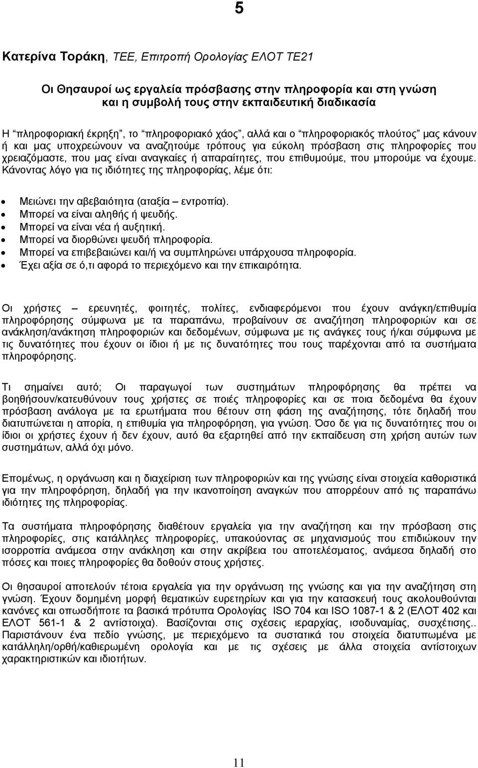 απαραίτητες, που επιθυμούμε, που μπορούμε να έχουμε. Κάνοντας λόγο για τις ιδιότητες της πληροφορίας, λέμε ότι: Μειώνει την αβεβαιότητα (αταξία εντροπία). Μπορεί να είναι αληθής ή ψευδής.