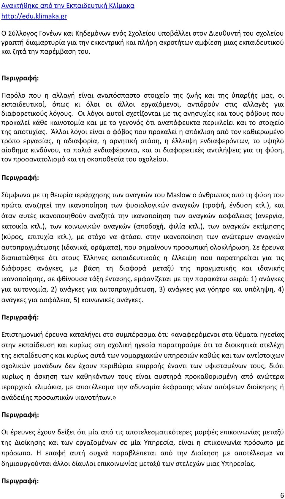 Οι λόγοι αυτοί σχετίζονται με τις ανησυχίες και τους φόβους που προκαλεί κάθε καινοτομία και με το γεγονός ότι αναπόφευκτα περικλείει και το στοιχείο της αποτυχίας.