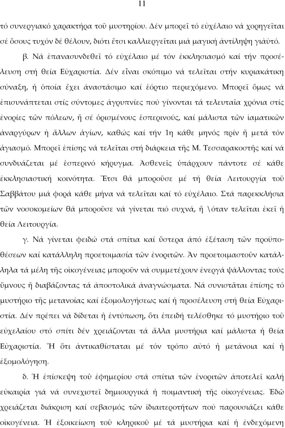 Μπορεῖ ὅμως νά ἐπισυνάπτεται στίς σύντομες ἀγρυπνίες πού γίνονται τά τελευταῖα χρόνια στίς ἐνορίες τῶν πόλεων, ἤ σέ ὁρισμένους ἑσπερινούς, καί μάλιστα τῶν ἰαματικῶν ἀναργύρων ἠ ἄλλων ἁγίων, καθώς καί