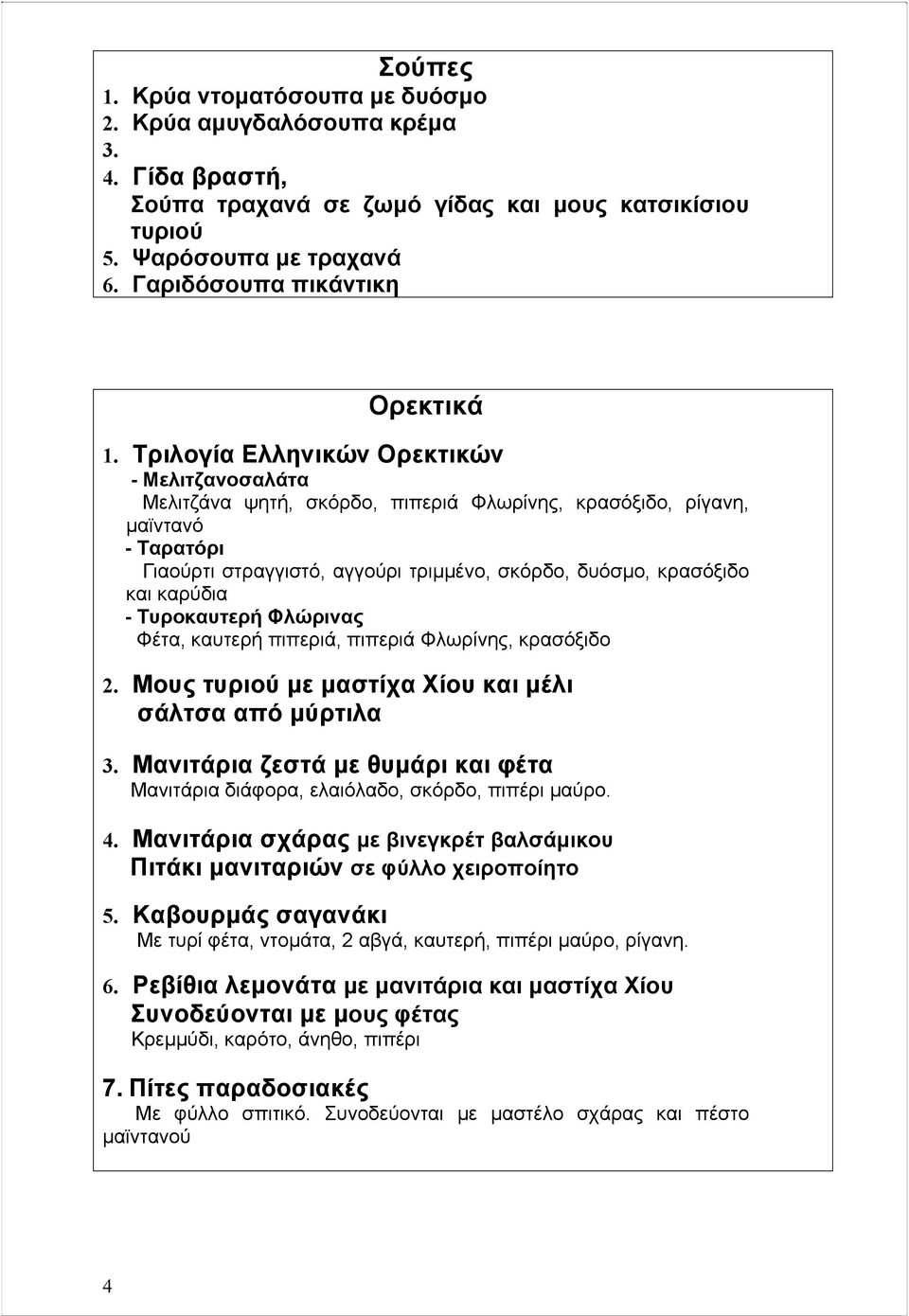 Τριλογία Ελληνικών Ορεκτικών - Μελιτζανοσαλάτα Μελιτζάνα ψητή, σκόρδο, πιπεριά Φλωρίνης, κρασόξιδο, ρίγανη, µαϊντανό - Ταρατόρι Γιαούρτι στραγγιστό, αγγούρι τριµµένο, σκόρδο, δυόσµο, κρασόξιδο και