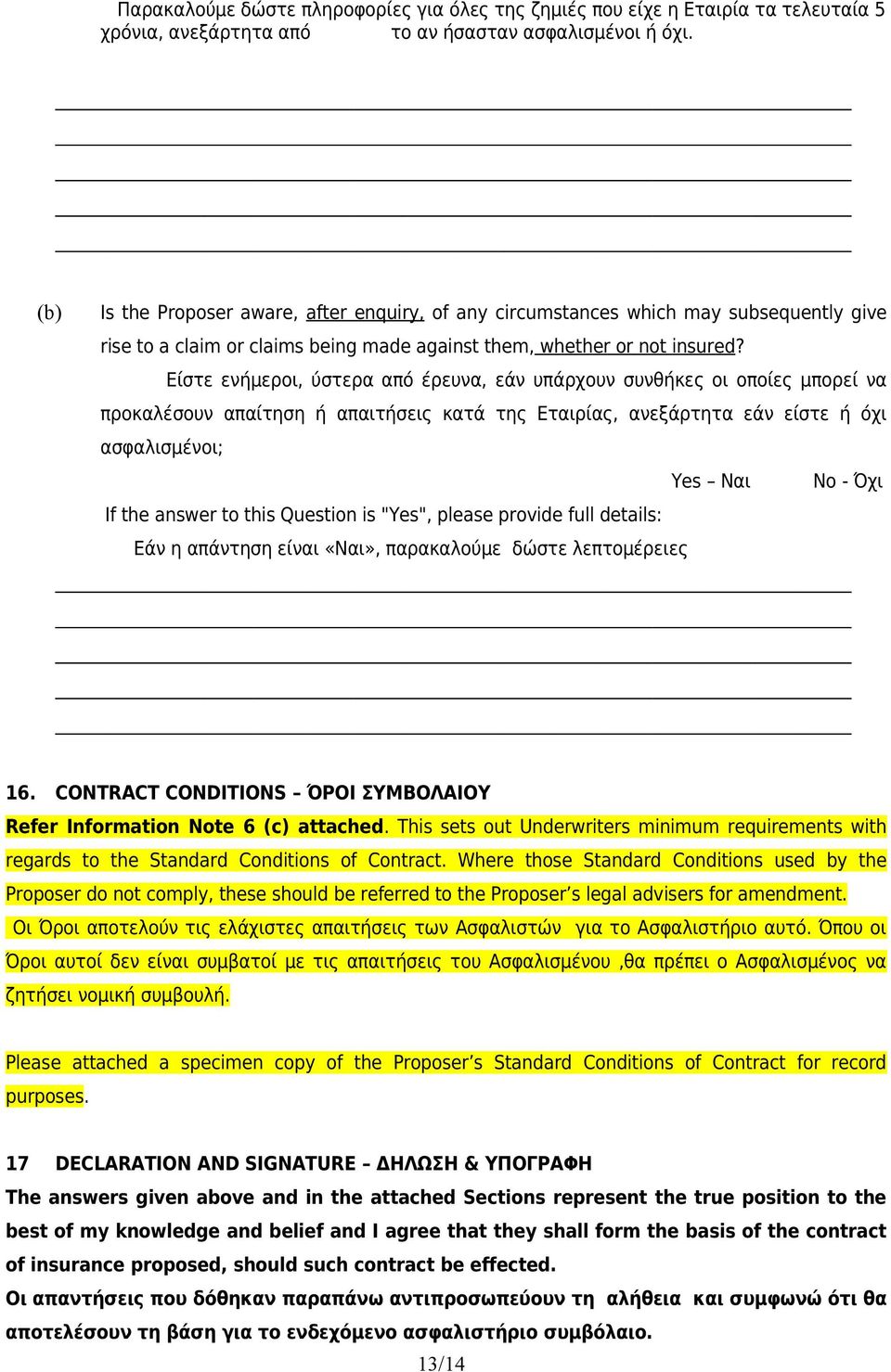 Είστε ενήμεροι, ύστερα από έρευνα, εάν υπάρχουν συνθήκες οι οποίες μπορεί να προκαλέσουν απαίτηση ή απαιτήσεις κατά της Εταιρίας, ανεξάρτητα εάν είστε ή όχι ασφαλισμένοι; Yes Ναι No - Όχι If the