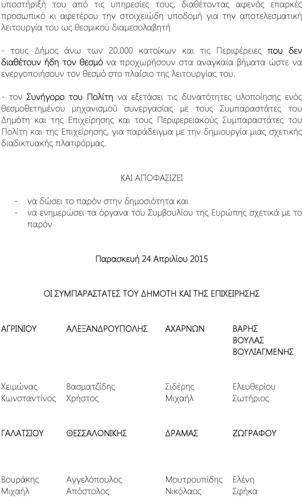 - τον Συνήγορο του Πολίτη να εξετάσει τις δυνατότητες υλοποίησης ενός θεσμοθετημένου μηχανισμού συνεργασίας με τους Συμπαραστάτες του Δημότη και της Επιχείρησης και τους Περιφερειακούς Συμπαραστάτες