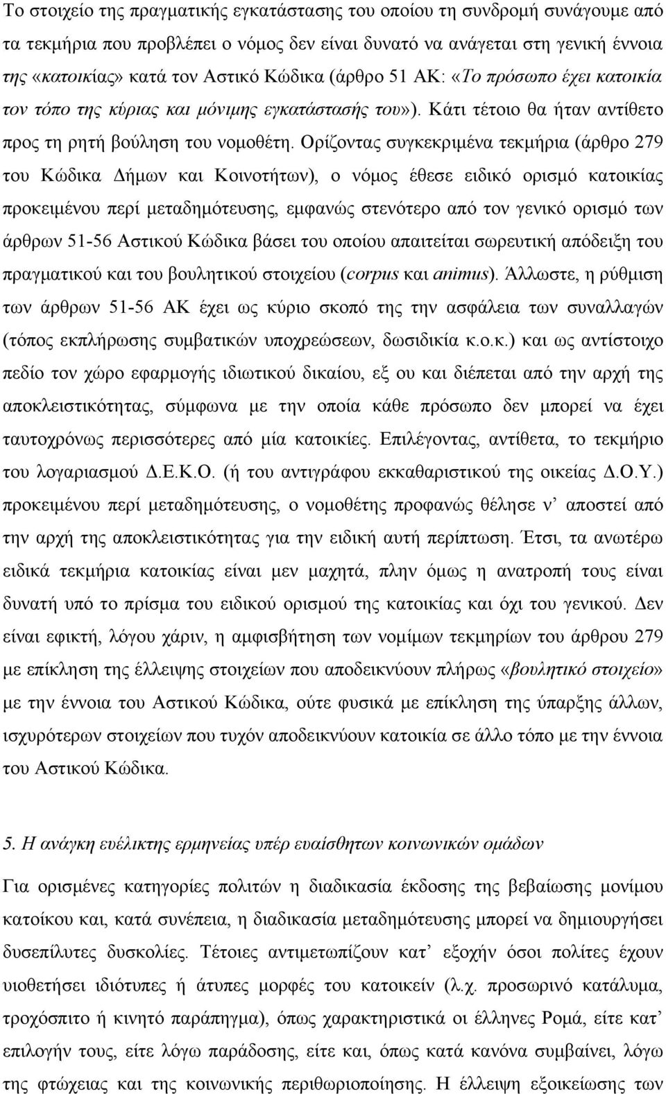 Ορίζοντας συγκεκριμένα τεκμήρια (άρθρο 279 του Κώδικα Δήμων και Κοινοτήτων), ο νόμος έθεσε ειδικό ορισμό κατοικίας προκειμένου περί μεταδημότευσης, εμφανώς στενότερο από τον γενικό ορισμό των άρθρων