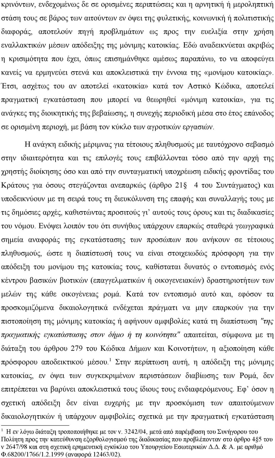 Εδώ αναδεικνύεται ακριβώς η κρισιμότητα που έχει, όπως επισημάνθηκε αμέσως παραπάνω, το να αποφεύγει κανείς να ερμηνεύει στενά και αποκλειστικά την έννοια της «μονίμου κατοικίας».