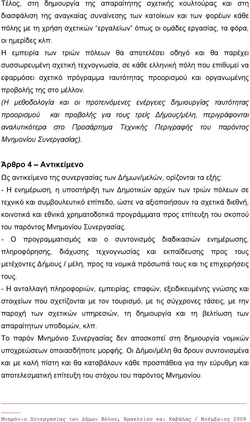 Η εμπειρία των τριών πόλεων θα αποτελέσει οδηγό και θα παρέχει συσσωρευμένη σχετική τεχνογνωσία, σε κάθε ελληνική πόλη που επιθυμεί να εφαρμόσει σχετικό πρόγραμμα ταυτότητας προορισμού και