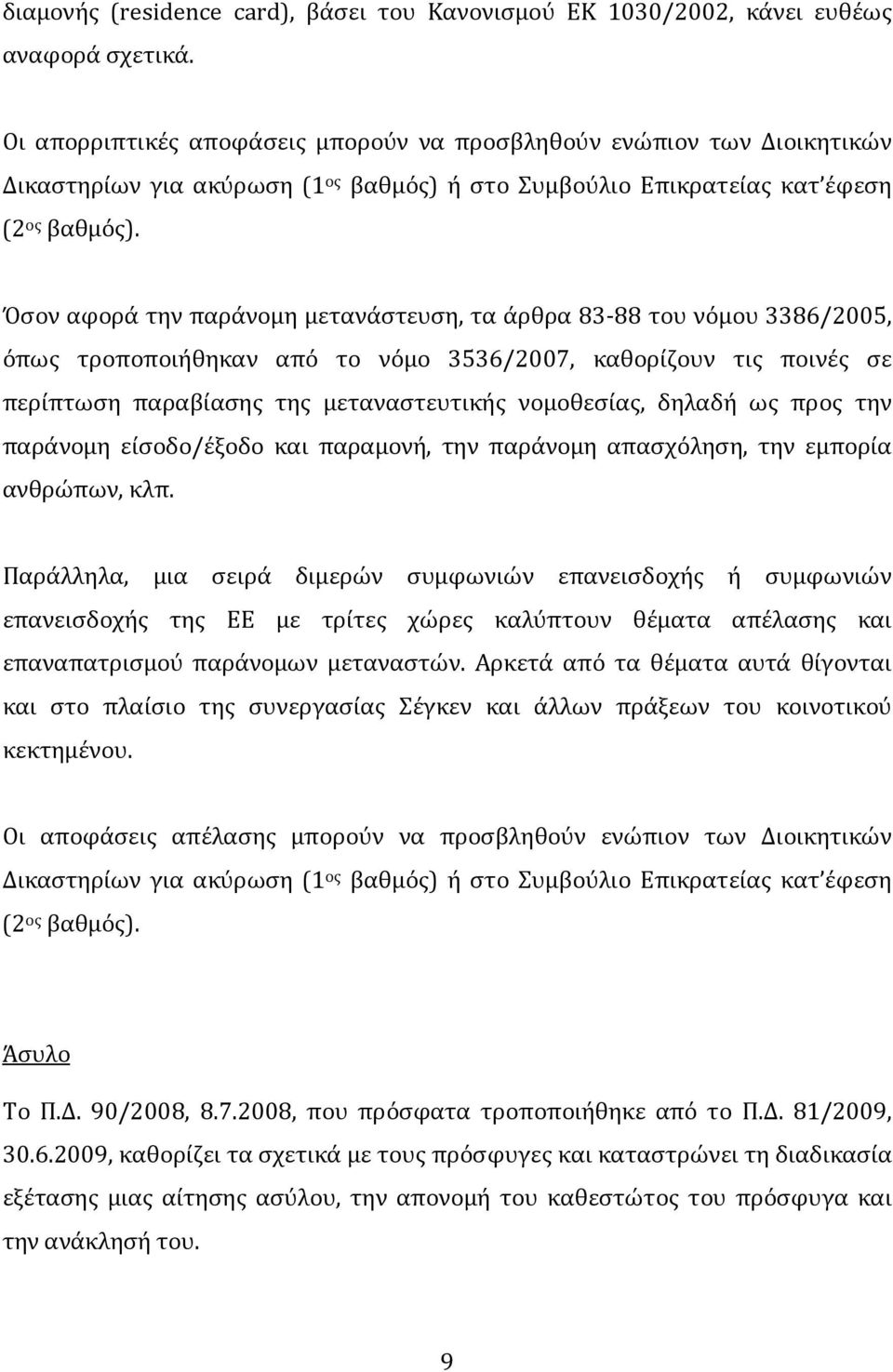 Όσον αφορά την παράνομη μετανάστευση, τα άρθρα 83-88 του νόμου 3386/2005, όπως τροποποιήθηκαν από το νόμο 3536/2007, καθορίζουν τις ποινές σε περίπτωση παραβίασης της μεταναστευτικής νομοθεσίας,