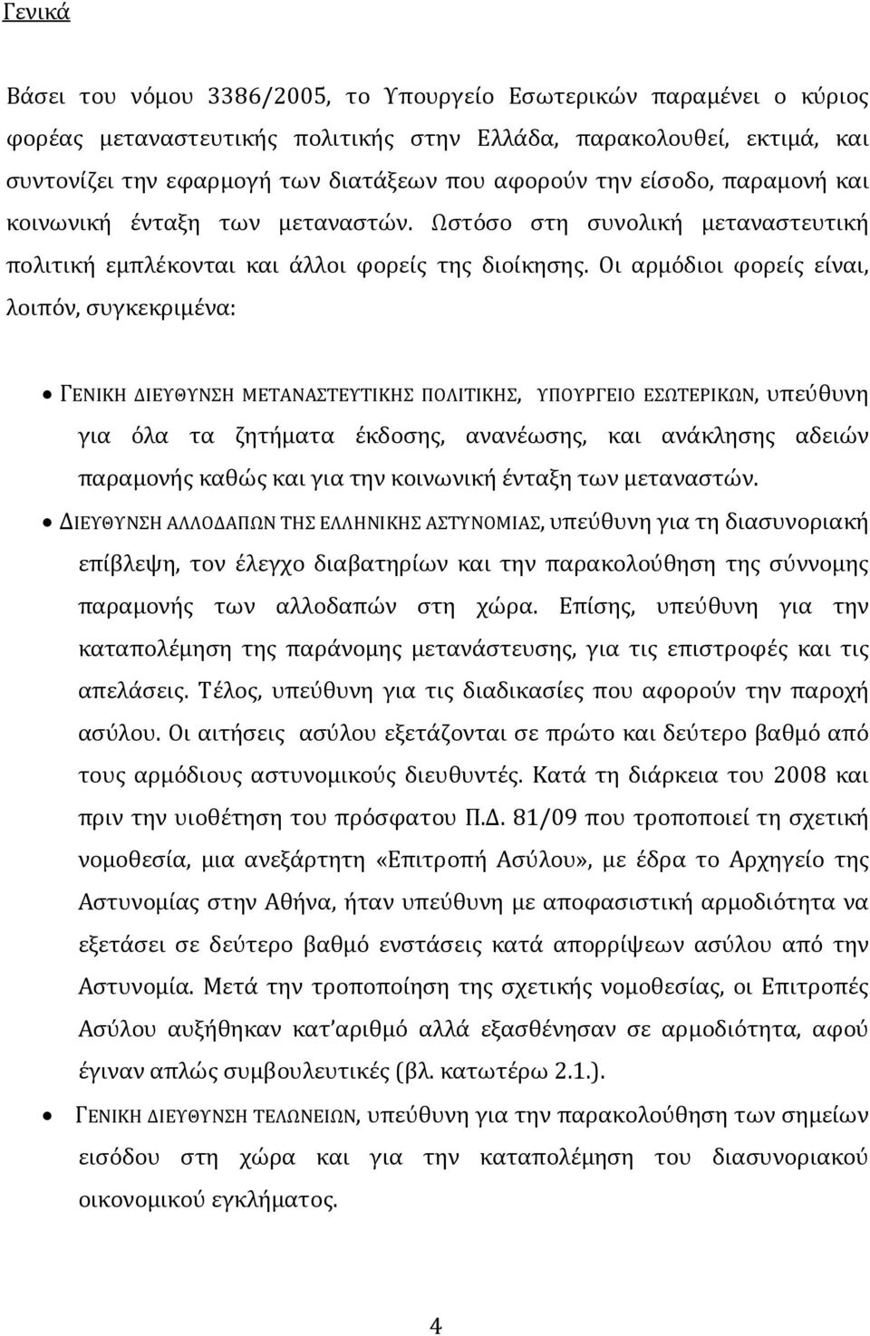 Οι αρμόδιοι φορείς είναι, λοιπόν, συγκεκριμένα: ΓΕΝΙΚΗ ΔΙΕΥΘΥΝΣΗ ΜΕΤΑΝΑΣΤΕΥΤΙΚΗΣ ΠΟΛΙΤΙΚΗΣ, ΥΠΟΥΡΓΕΙΟ ΕΣΩΤΕΡΙΚΩΝ, υπεύθυνη για όλα τα ζητήματα έκδοσης, ανανέωσης, και ανάκλησης αδειών παραμονής καθώς