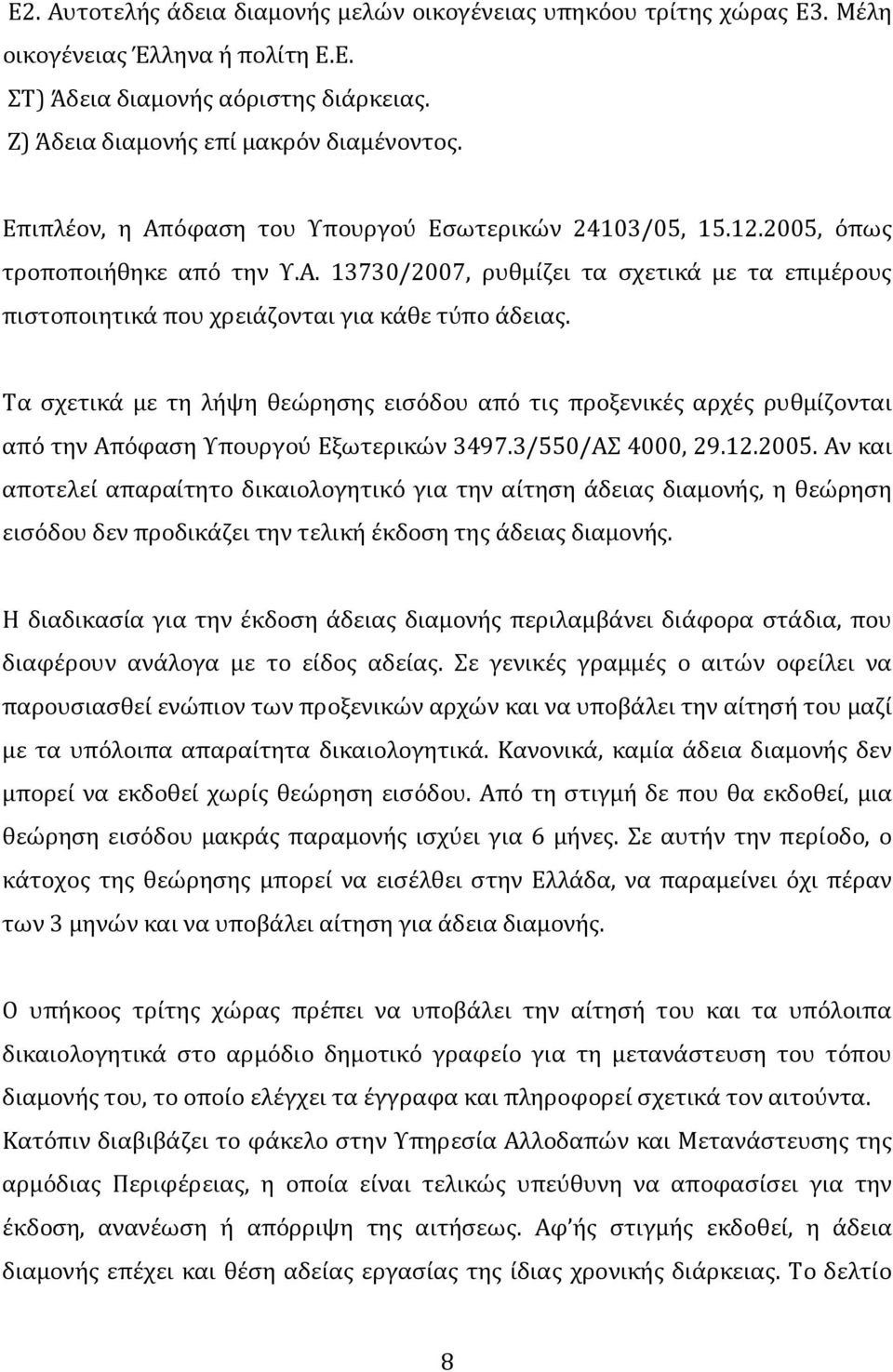 Τα σχετικά με τη λήψη θεώρησης εισόδου από τις προξενικές αρχές ρυθμίζονται από την Απόφαση Υπουργού Εξωτερικών 3497.3/550/ΑΣ 4000, 29.12.2005.