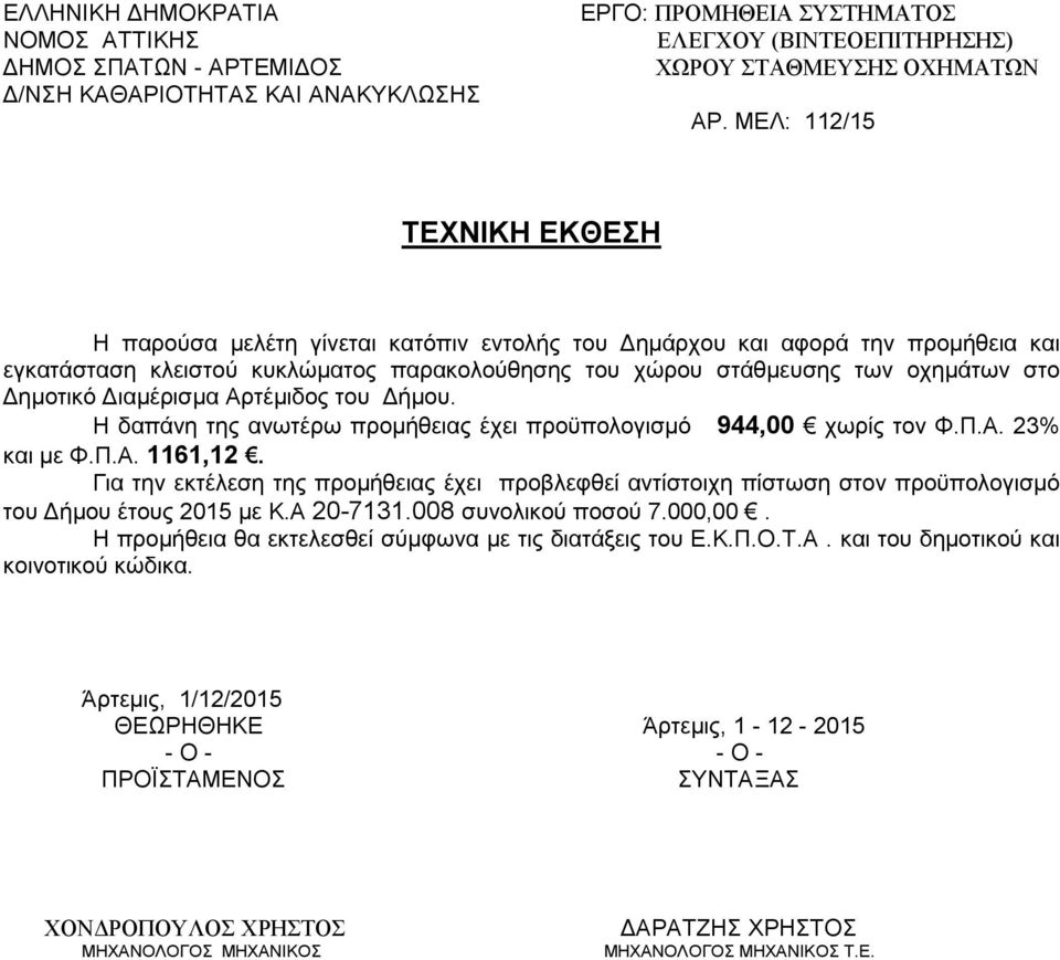 Για την εκτέλεση της προμήθειας έχει προβλεφθεί αντίστοιχη πίστωση στον προϋπολογισμό του Δήμου έτους 2015 με Κ.Α 20-7131.008 συνολικού ποσού 7.000,00.