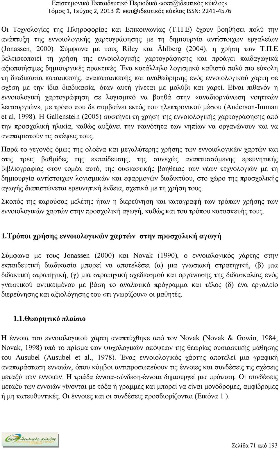 Ένα κατάλληλο λογισμικό καθιστά πολύ πιο εύκολη τη διαδικασία κατασκευής, ανακατασκευής και αναθεώρησης ενός εννοιολογικού χάρτη σε σχέση με την ίδια διαδικασία, όταν αυτή γίνεται με μολύβι και χαρτί.