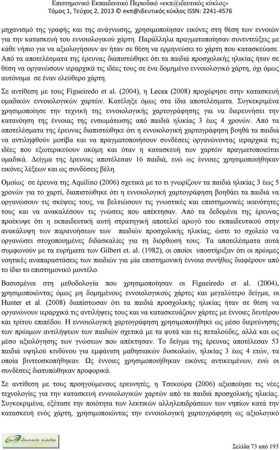 Από τα αποτελέσματα της έρευνας διαπιστώθηκε ότι τα παιδιά προσχολικής ηλικίας ήταν σε θέση να οργανώσουν ιεραρχικά τις ιδέες τους σε ένα δομημένο εννοιολογικό χάρτη, όχι όμως αυτόνομα σε έναν