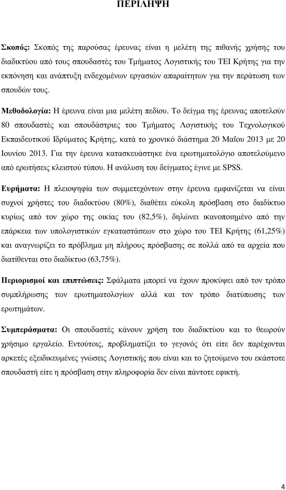 Το δείγµα της έρευνας αποτελούν 80 σπουδαστές και σπουδάστριες του Τµήµατος Λογιστικής του Τεχνολογικού Εκπαιδευτικού Ιδρύµατος Κρήτης, κατά το χρονικό διάστηµα 20 Μαΐου 2013 µε 20 Ιουνίου 2013.