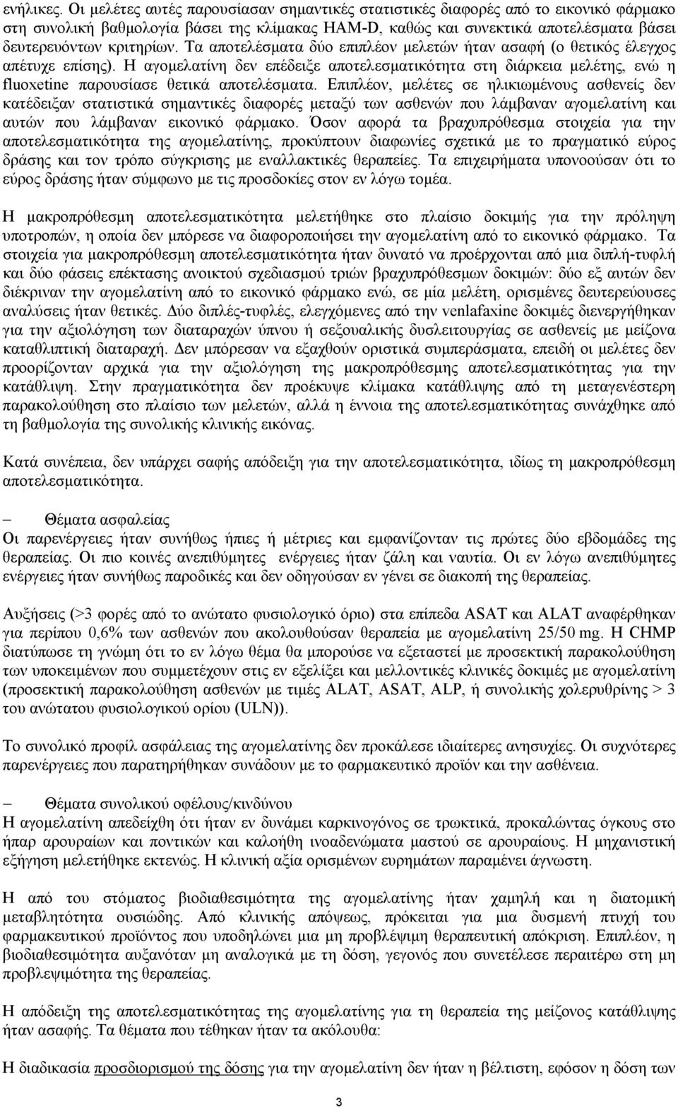 Τα αποτελέσµατα δύο επιπλέον µελετών ήταν ασαφή (ο θετικός έλεγχος απέτυχε επίσης). Η αγοµελατίνη δεν επέδειξε αποτελεσµατικότητα στη διάρκεια µελέτης, ενώ η fluoxetine παρουσίασε θετικά αποτελέσµατα.