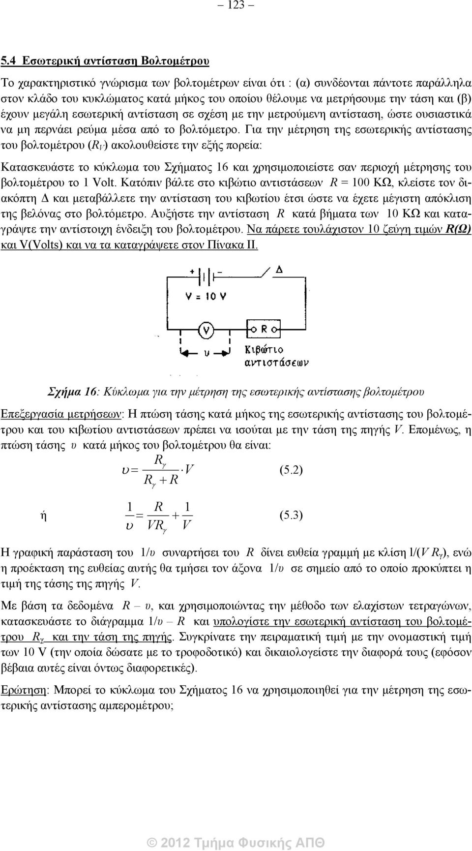 τάση και (β) έχουν μεγάλη εσωτερική αντίσταση σε σχέση με την μετρούμενη αντίσταση, ώστε ουσιαστικά να μη περνάει ρεύμα μέσα από το βολτόμετρο.