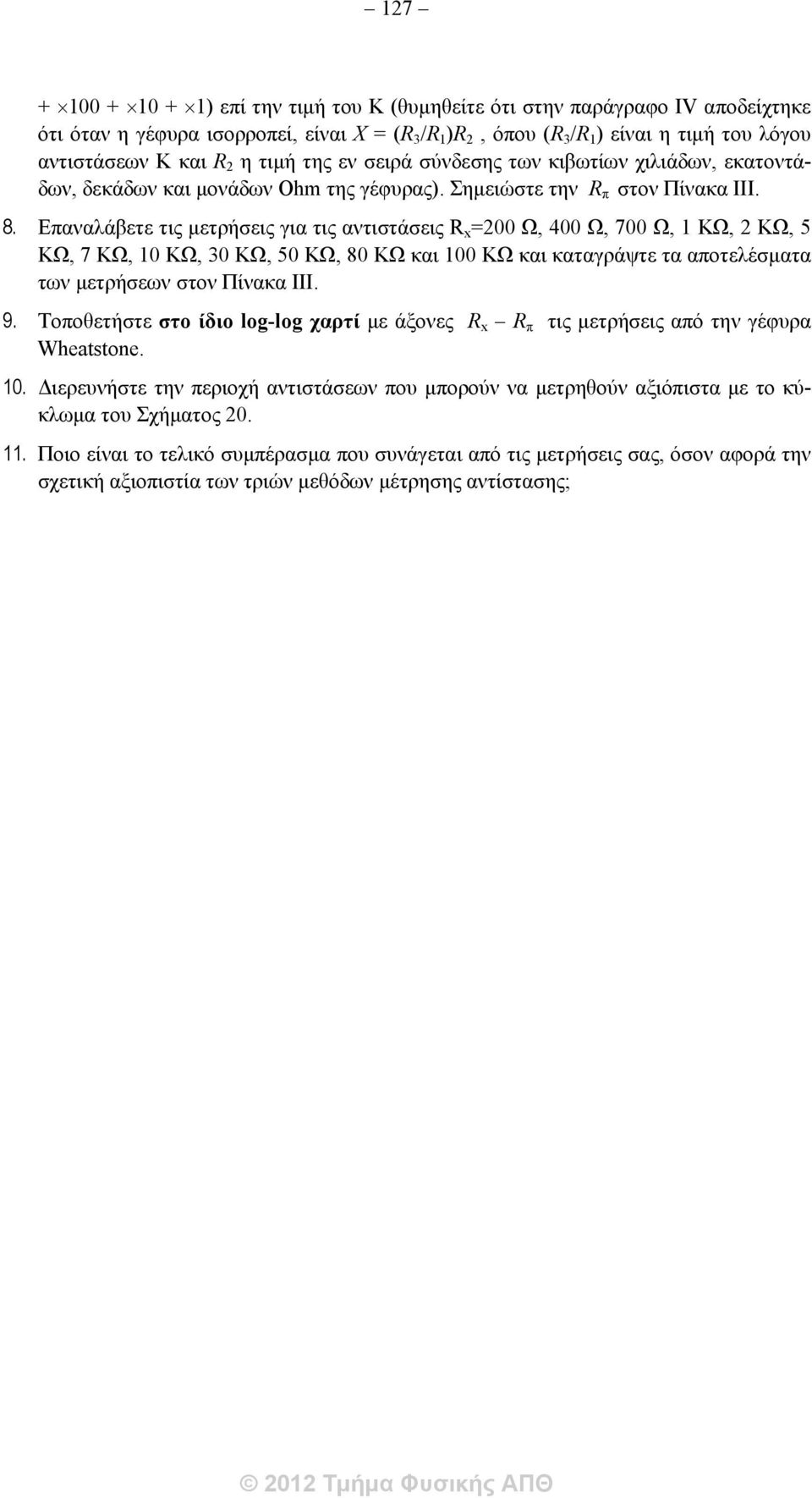 Επαναλάβετε τις μετρήσεις για τις αντιστάσεις R x =200 Ω, 400 Ω, 700 Ω, 1 ΚΩ, 2 ΚΩ, 5 ΚΩ, 7 ΚΩ, 10 ΚΩ, 30 ΚΩ, 50 ΚΩ, 80 ΚΩ και 100 ΚΩ και καταγράψτε τα αποτελέσματα των μετρήσεων στον Πίνακα ΙΙΙ. 9.