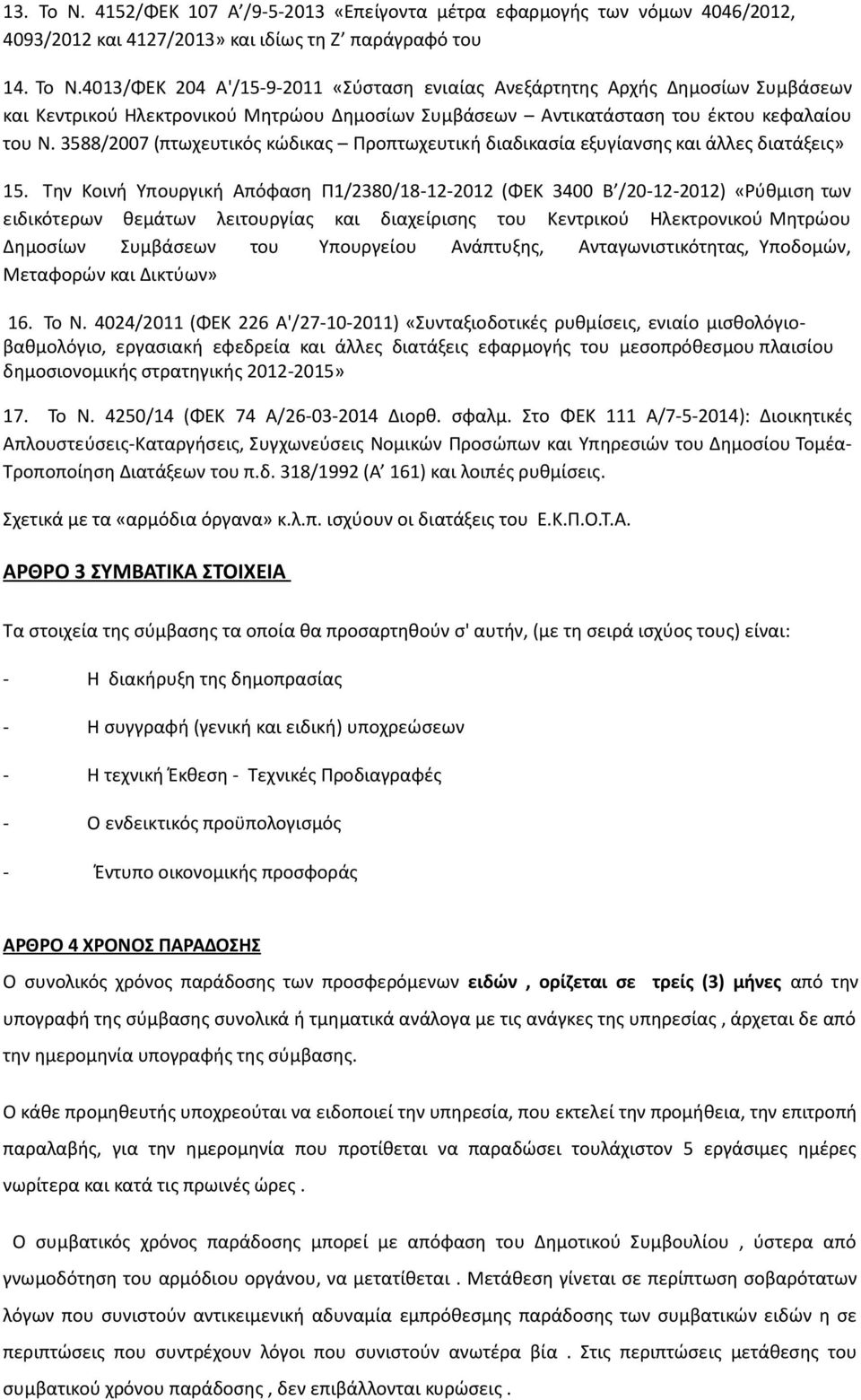 Την Κοινή Υπουργική Απόφαση Π1/2380/18-12-2012 (ΦΕΚ 3400 Β /20-12-2012) «Ρύθμιση των ειδικότερων θεμάτων λειτουργίας και διαχείρισης του Κεντρικού Ηλεκτρονικού Μητρώου Δημοσίων Συμβάσεων του