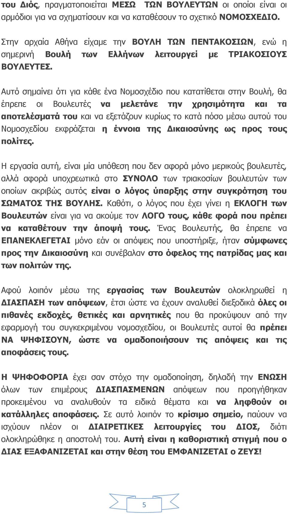 Αυτό σημαίνει ότι για κάθε ένα Νομοσχέδιο που κατατίθεται στην Βουλή, θα έπρεπε οι Βουλευτές να μελετάνε την χρησιμότητα και τα αποτελέσματά του και να εξετάζουν κυρίως το κατά πόσο μέσω αυτού του