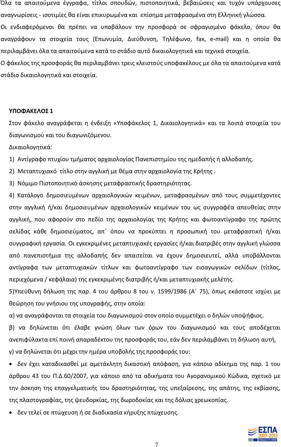 απαιτούμενα κατά το στάδιο αυτό δικαιολογητικά και τεχνικά στοιχεία. Ο φάκελος της προσφοράς θα περιλαμβάνει τρεις κλειστούς υποφακέλους με όλα τα απαιτούμενα κατά στάδιο δικαιολογητικά και στοιχεία.