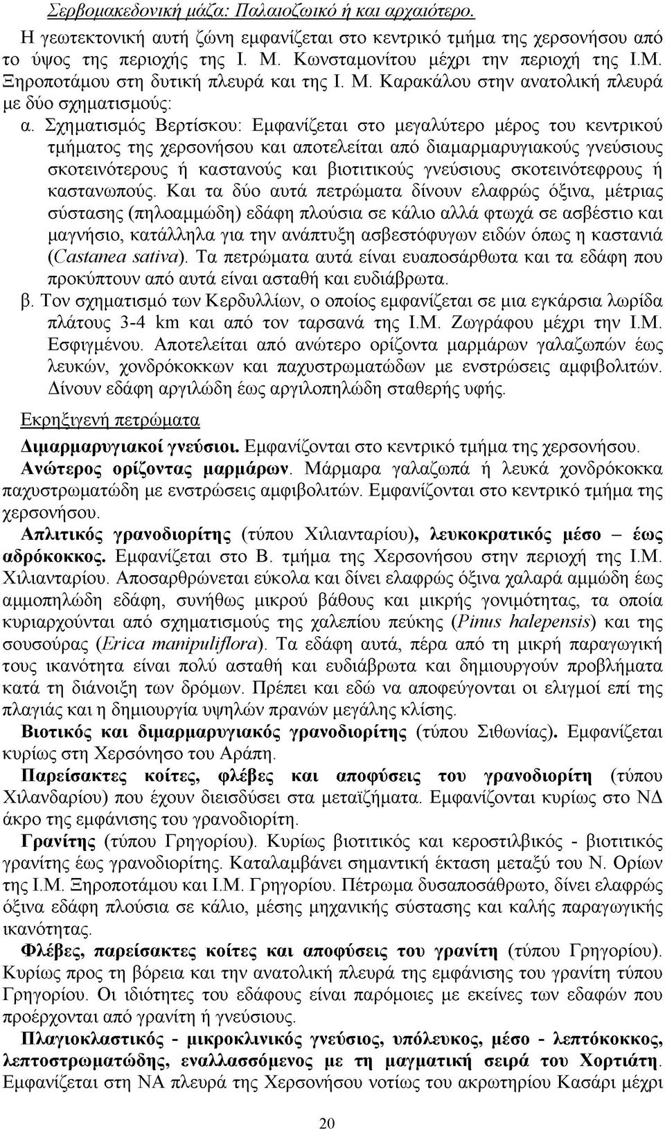 Σχηματισμός Βερτίσκου: Εμφανίζεται στο μεγαλύτερο μέρος του κεντρικού τμήματος της χερσονήσου και αποτελείται από διαμαρμαρυγιακούς γνεύσιους σκοτεινότερους ή καστανούς και βιοτιτικούς γνεύσιους