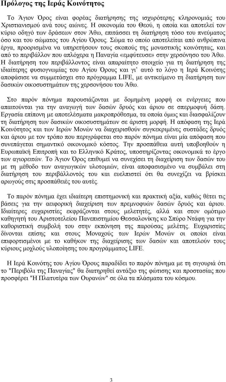 Σώμα το οποίο αποτελείται από ανθρώπινα έργα, προορισμένα να υπηρετήσουν τους σκοπούς της μοναστικής κοινότητας, και από το περιβάλλον που απλόχερα η Παναγία «εμφύτευσε» στην χερσόνησο του Άθω.