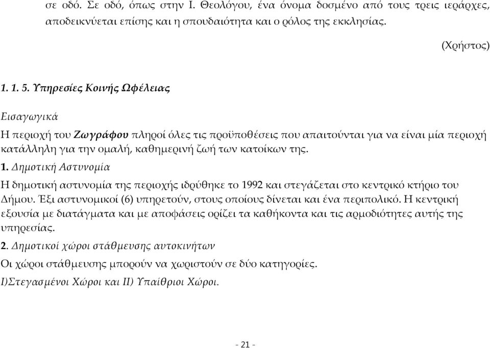 Δημοτική Αστυνομία Η δημοτική αστυνομία της περιοχής ιδρύθηκε το 1992 και στεγάζεται στο κεντρικό κτήριο του Δήμου. Έξι αστυνομικοί (6) υπηρετούν, στους οποίους δίνεται και ένα περιπολικό.