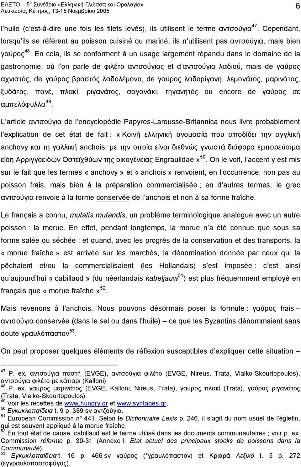 En cela, ils se conforment à un usage largement répandu dans le domaine de la gastronomie, où l on parle de φιλέτο αντσούγιας et d αντσούγια λαδιού, mais de γαύρος αχνιστός, de γαύρος βραστός