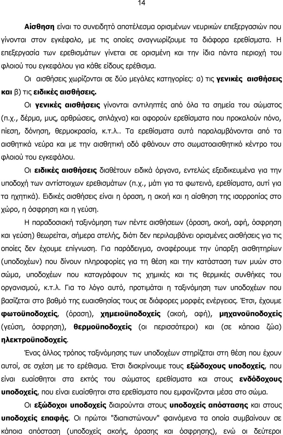 Οι αισθήσεις χωρίζονται σε δύο μεγάλες κατηγορίες: α) τις γενικές αισθήσεις και β) τις ειδικές αισθήσεις. Οι γενικές αισθήσεις γίνονται αντιληπτές από όλα τα σημεία του σώματος (π.χ., δέρμα, μυς, αρθρώσεις, σπλάχνα) και αφορούν ερεθίσματα που προκαλούν πόνο, πίεση, δόνηση, θερμοκρασία, κ.