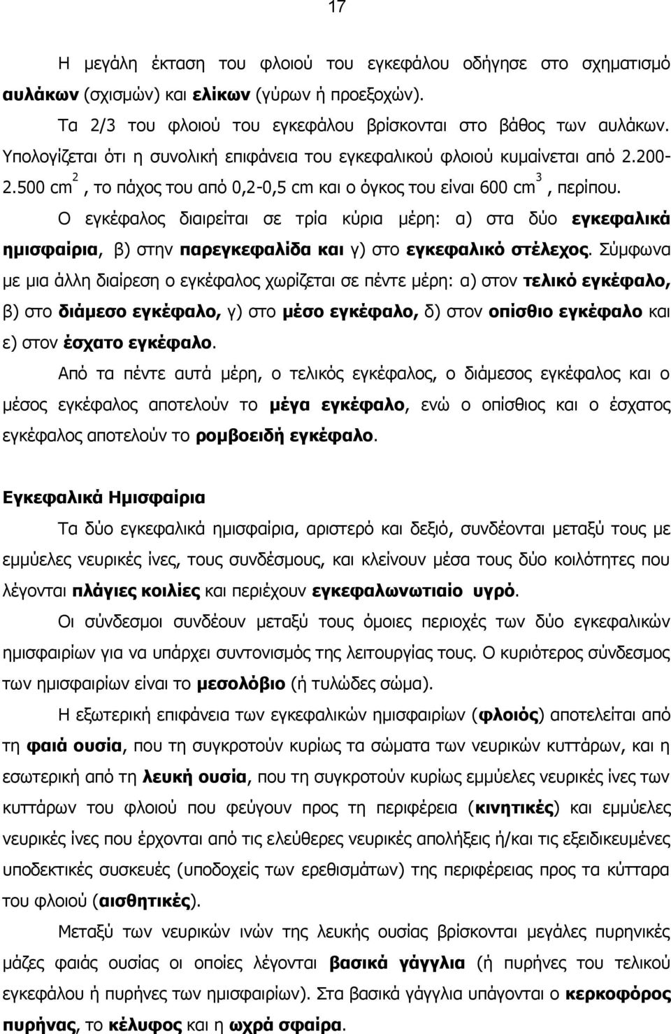 Ο εγκέφαλος διαιρείται σε τρία κύρια μέρη: α) στα δύο εγκεφαλικά ημισφαίρια, β) στην παρεγκεφαλίδα και γ) στο εγκεφαλικό στέλεχος.