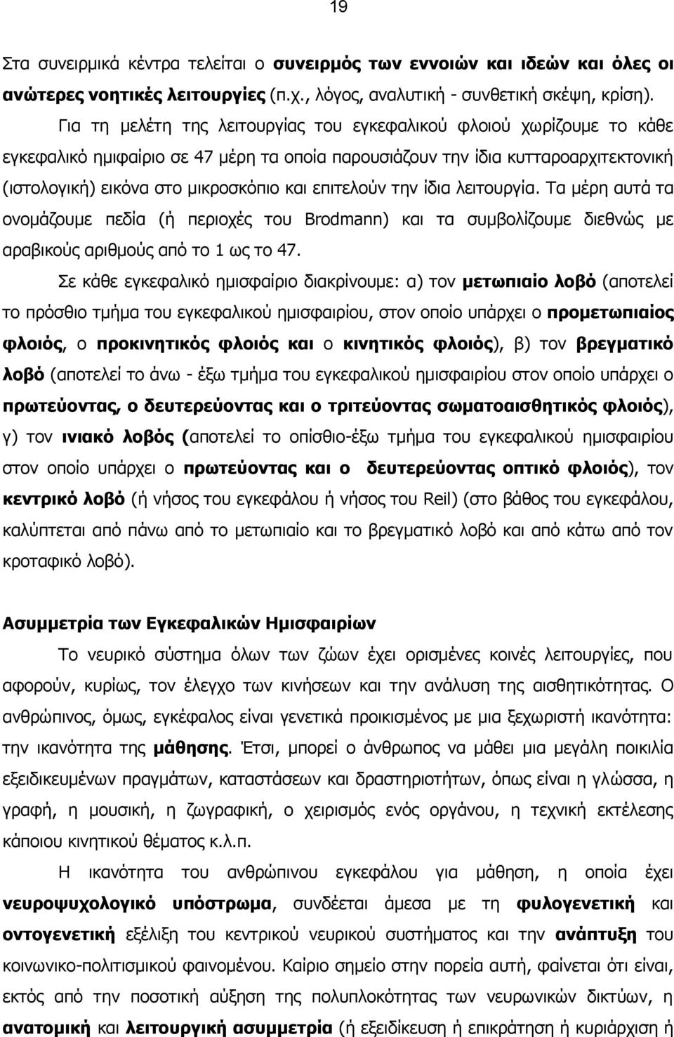 επιτελούν την ίδια λειτουργία. Τα μέρη αυτά τα ονομάζουμε πεδία (ή περιοχές του Brodmann) και τα συμβολίζουμε διεθνώς με αραβικούς αριθμούς από το 1 ως το 47.