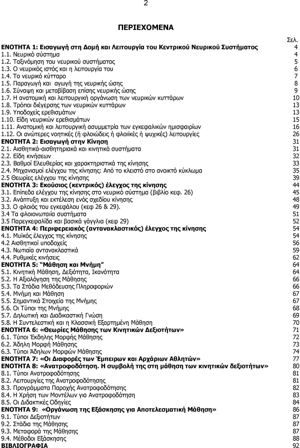 8. Τρόποι διέγερσης των νευρικών κυττάρων 13 1.9. Υποδοχείς ερεθισμάτων 13 1.10. Είδη νευρικών ερεθισμάτων 15 1.11. Ανατομική και λειτουργική ασυμμετρία των εγκεφαλικών ημισφαιρίων 16 1.12.