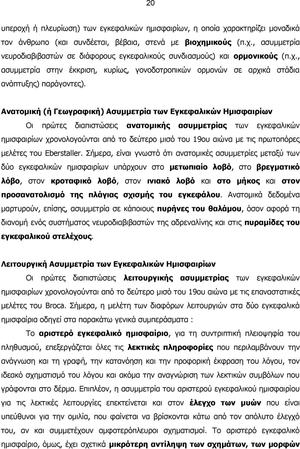 Ανατομική (ή Γεωγραφική) Ασυμμετρία των Εγκεφαλικών Ημισφαιρίων Οι πρώτες διαπιστώσεις ανατομικής ασυμμετρίας των εγκεφαλικών ημισφαιρίων χρονολογούνται από το δεύτερο μισό του 19ου αιώνα με τις