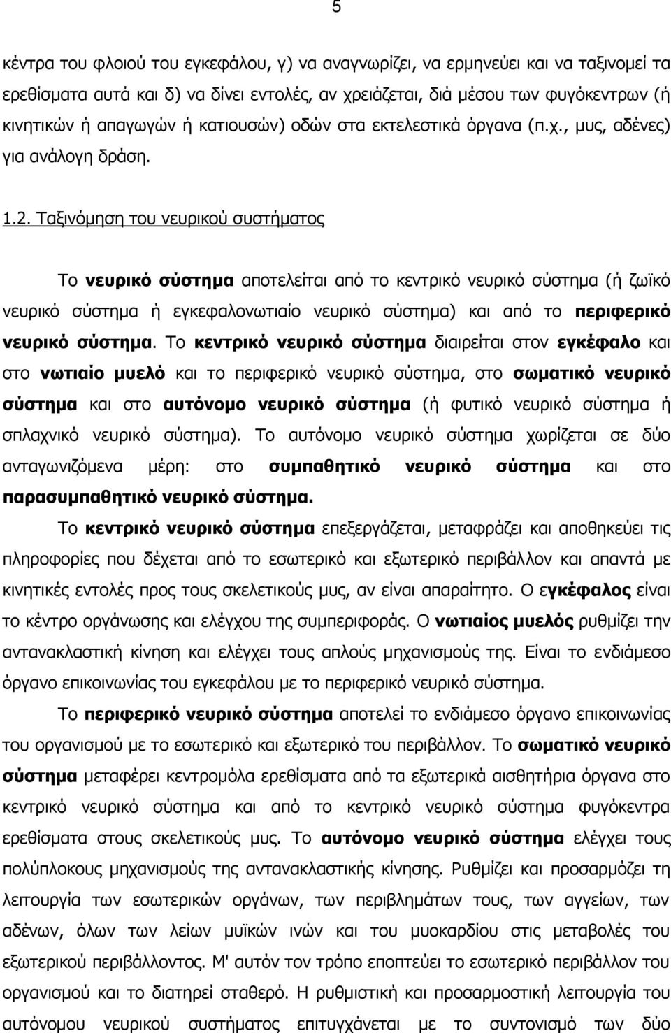 Ταξινόμηση του νευρικού συστήματος Το νευρικό σύστημα αποτελείται από το κεντρικό νευρικό σύστημα (ή ζωϊκό νευρικό σύστημα ή εγκεφαλονωτιαίο νευρικό σύστημα) και από το περιφερικό νευρικό σύστημα.