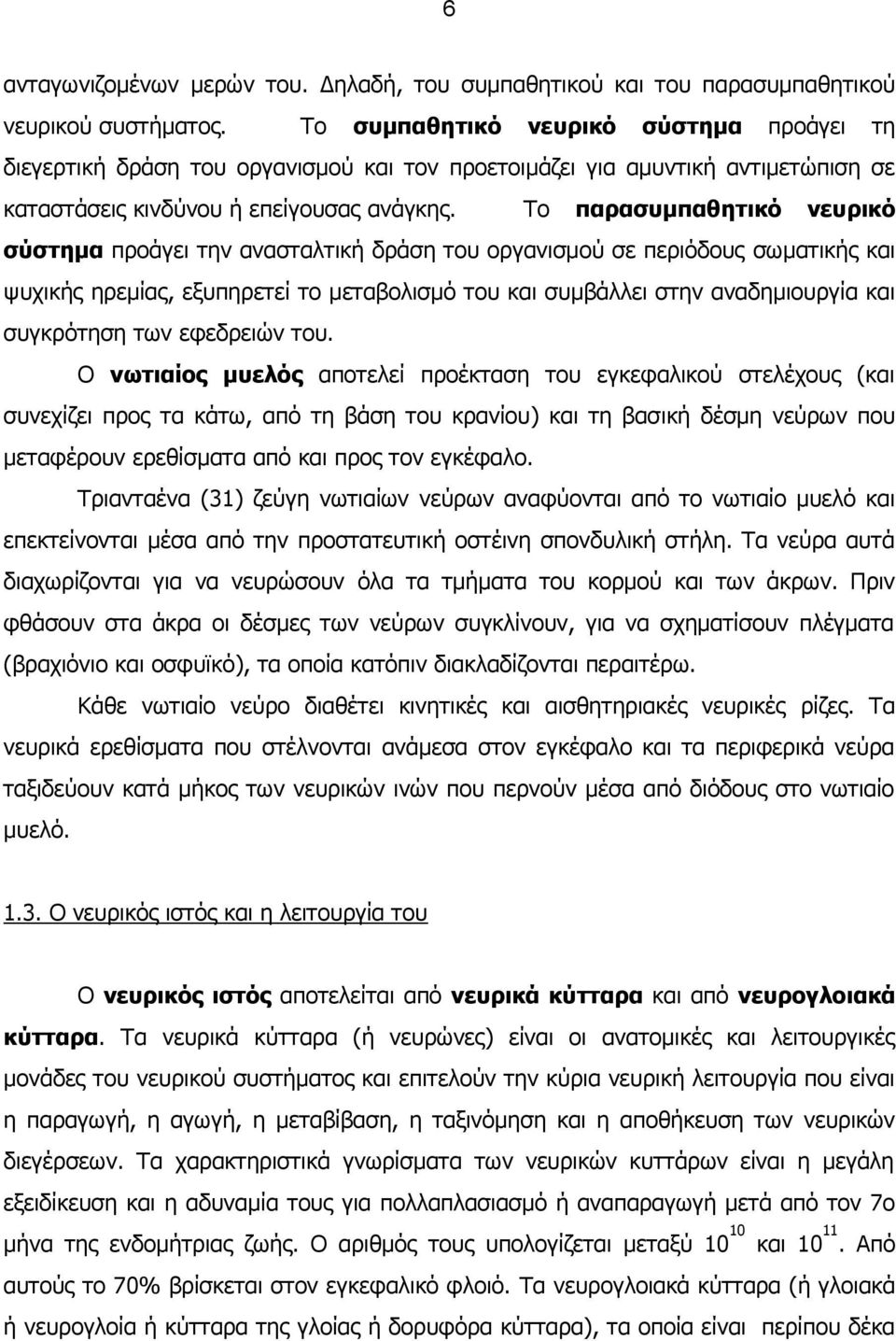 Το παρασυμπαθητικό νευρικό σύστημα προάγει την ανασταλτική δράση του οργανισμού σε περιόδους σωματικής και ψυχικής ηρεμίας, εξυπηρετεί το μεταβολισμό του και συμβάλλει στην αναδημιουργία και