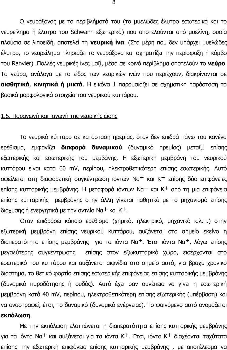 Πολλές νευρικές ίνες μαζί, μέσα σε κοινό περίβλημα αποτελούν το νεύρο. Τα νεύρα, ανάλογα με το είδος των νευρικών ινών που περιέχουν, διακρίνονται σε αισθητικά, κινητικά ή μικτά.