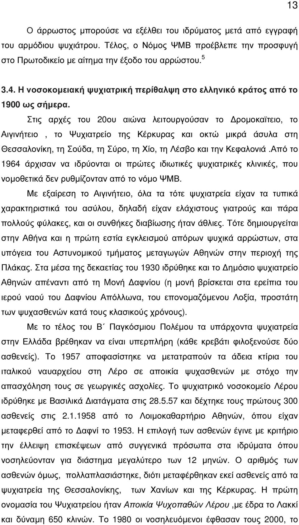 Στις αρχές του 20ου αιώνα λειτουργούσαν το ροµοκαϊτειο, το Αιγινήτειο, το Ψυχιατρείο της Κέρκυρας και οκτώ µικρά άσυλα στη Θεσσαλονίκη, τη Σούδα, τη Σύρο, τη Χίο, τη Λέσβο και την Κεφαλονιά.