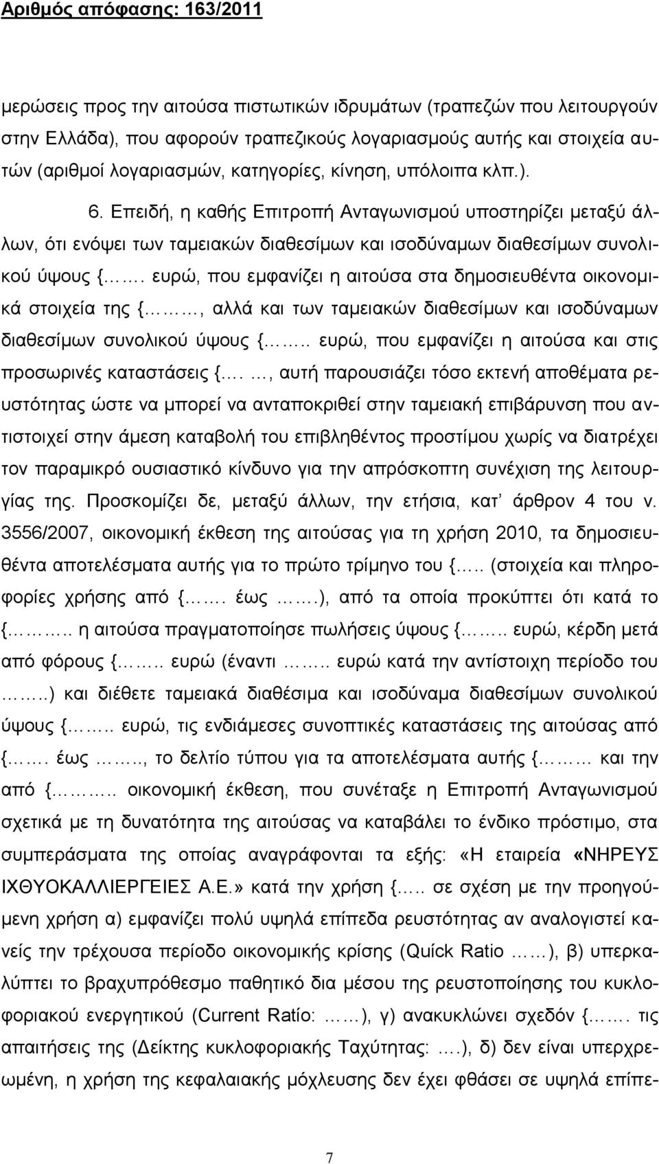 ευρώ, που εμφανίζει η αιτούσα στα δημοσιευθέντα οικονομικά στοιχεία της {, αλλά και των ταμειακών διαθεσίμων και ισοδύναμων διαθεσίμων συνολικού ύψους {.